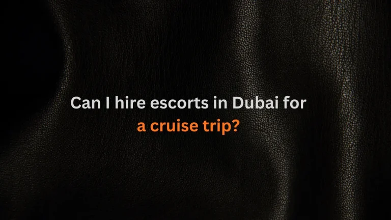 Can I hire escorts in Dubai for a cruise trip